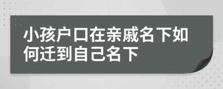 小孩户口在亲戚名下如何迁到自己名下