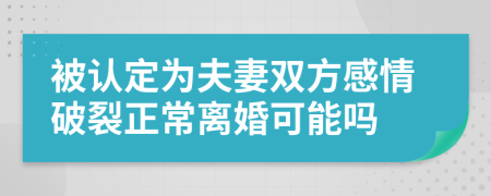 被认定为夫妻双方感情破裂正常离婚可能吗