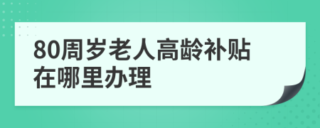 80周岁老人高龄补贴在哪里办理