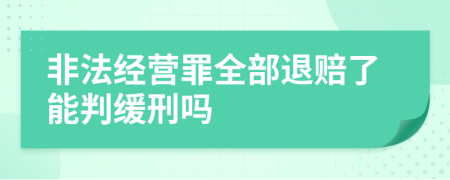 非法经营罪全部退赔了能判缓刑吗