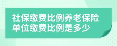 社保缴费比例养老保险单位缴费比例是多少