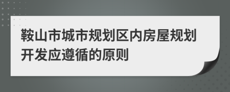 鞍山市城市规划区内房屋规划开发应遵循的原则