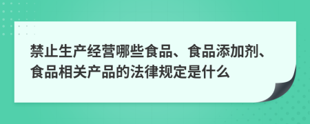 禁止生产经营哪些食品、食品添加剂、食品相关产品的法律规定是什么