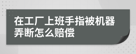 在工厂上班手指被机器弄断怎么赔偿