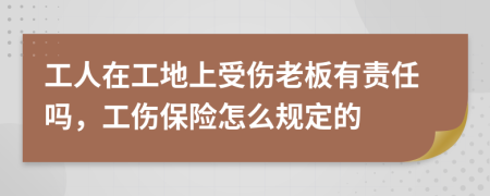 工人在工地上受伤老板有责任吗，工伤保险怎么规定的