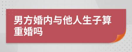 男方婚内与他人生子算重婚吗