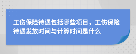 工伤保险待遇包括哪些项目，工伤保险待遇发放时间与计算时间是什么