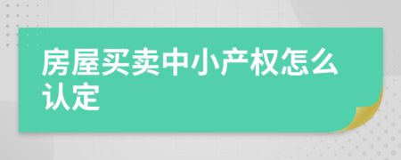 房屋买卖中小产权怎么认定