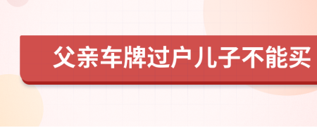 父亲车牌过户儿子不能买