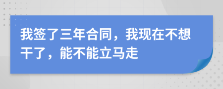 我签了三年合同，我现在不想干了，能不能立马走