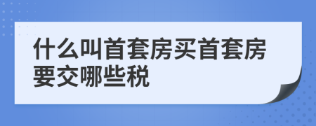 什么叫首套房买首套房要交哪些税