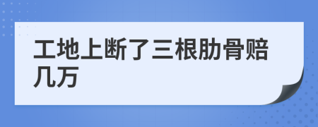 工地上断了三根肋骨赔几万