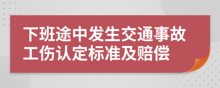 下班途中发生交通事故工伤认定标准及赔偿