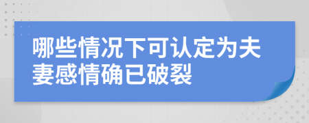 哪些情况下可认定为夫妻感情确已破裂