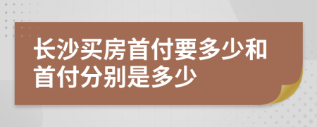 长沙买房首付要多少和首付分别是多少