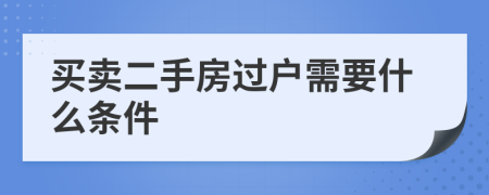 买卖二手房过户需要什么条件