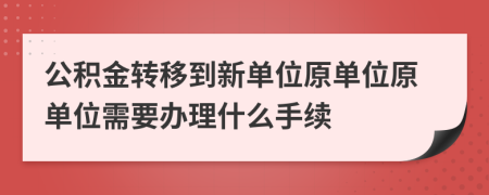 公积金转移到新单位原单位原单位需要办理什么手续