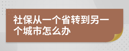 社保从一个省转到另一个城市怎么办