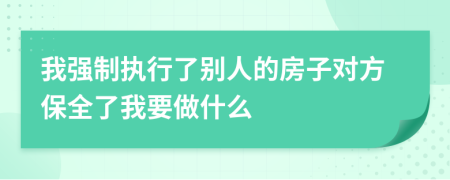 我强制执行了别人的房子对方保全了我要做什么