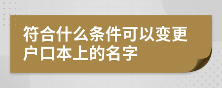 符合什么条件可以变更户口本上的名字