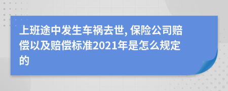 上班途中发生车祸去世, 保险公司赔偿以及赔偿标准2021年是怎么规定的