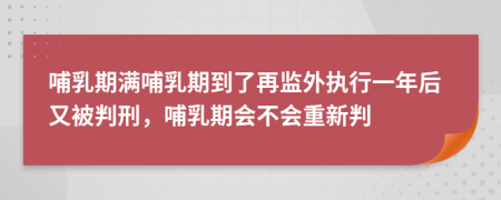 哺乳期满哺乳期到了再监外执行一年后又被判刑，哺乳期会不会重新判