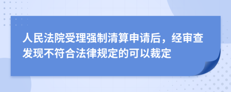 人民法院受理强制清算申请后，经审查发现不符合法律规定的可以裁定