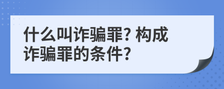 什么叫诈骗罪? 构成诈骗罪的条件?