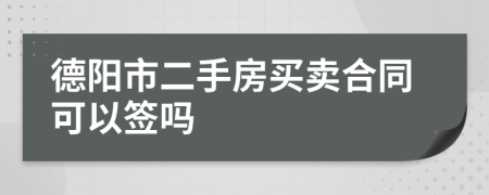 德阳市二手房买卖合同可以签吗