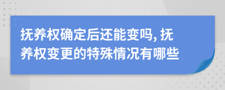 抚养权确定后还能变吗, 抚养权变更的特殊情况有哪些