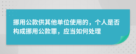 挪用公款供其他单位使用的，个人是否构成挪用公款罪，应当如何处理