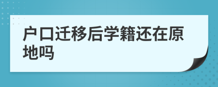 户口迁移后学籍还在原地吗