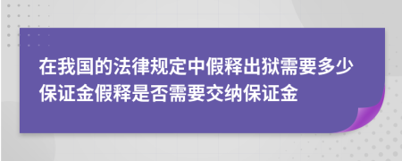 在我国的法律规定中假释出狱需要多少保证金假释是否需要交纳保证金