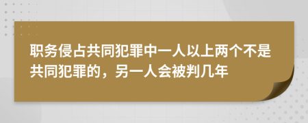 职务侵占共同犯罪中一人以上两个不是共同犯罪的，另一人会被判几年