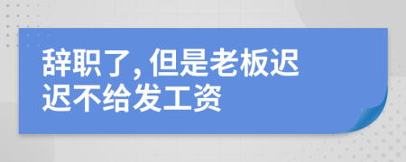 辞职了, 但是老板迟迟不给发工资