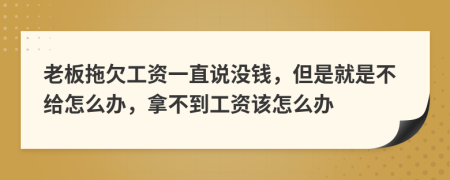 老板拖欠工资一直说没钱，但是就是不给怎么办，拿不到工资该怎么办