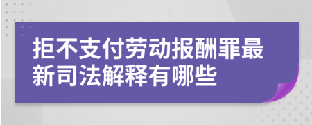 拒不支付劳动报酬罪最新司法解释有哪些