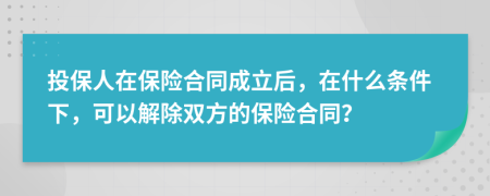 投保人在保险合同成立后，在什么条件下，可以解除双方的保险合同？