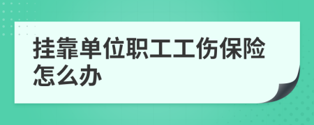 挂靠单位职工工伤保险怎么办