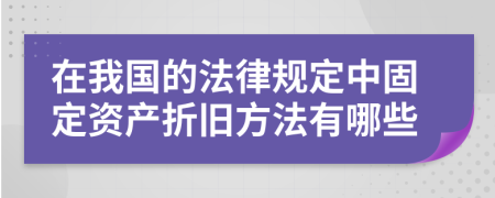 在我国的法律规定中固定资产折旧方法有哪些