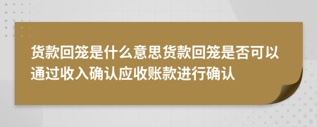 货款回笼是什么意思货款回笼是否可以通过收入确认应收账款进行确认