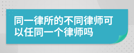 同一律所的不同律师可以任同一个律师吗