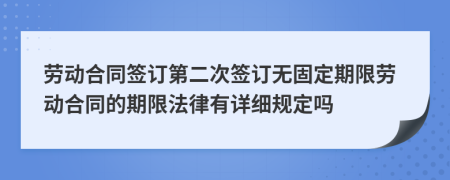 劳动合同签订第二次签订无固定期限劳动合同的期限法律有详细规定吗