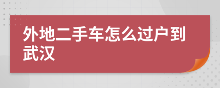 外地二手车怎么过户到武汉