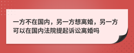 一方不在国内，另一方想离婚，另一方可以在国内法院提起诉讼离婚吗