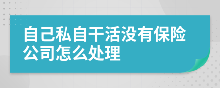 自己私自干活没有保险公司怎么处理