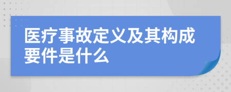 医疗事故定义及其构成要件是什么