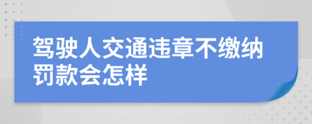 驾驶人交通违章不缴纳罚款会怎样