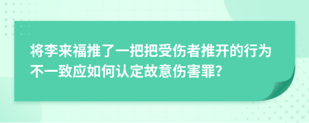 将李来福推了一把把受伤者推开的行为不一致应如何认定故意伤害罪？