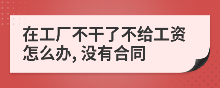 在工厂不干了不给工资怎么办, 没有合同